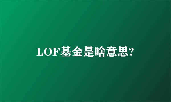 LOF基金是啥意思?