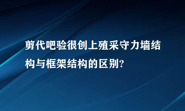 剪代吧验很创上殖采守力墙结构与框架结构的区别?