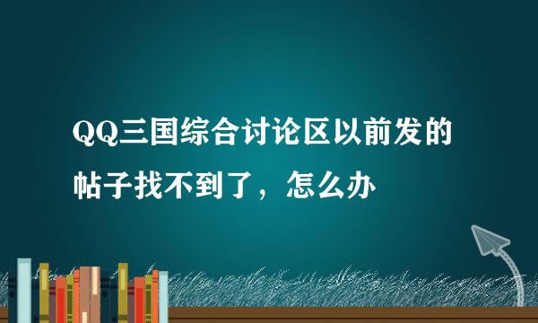 QQ三国综合讨论区以前发的帖子找不到了，怎么办