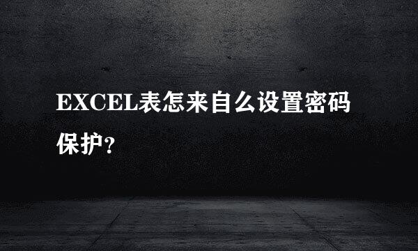 EXCEL表怎来自么设置密码保护？