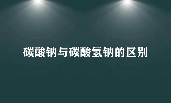 碳酸钠与碳酸氢钠的区别