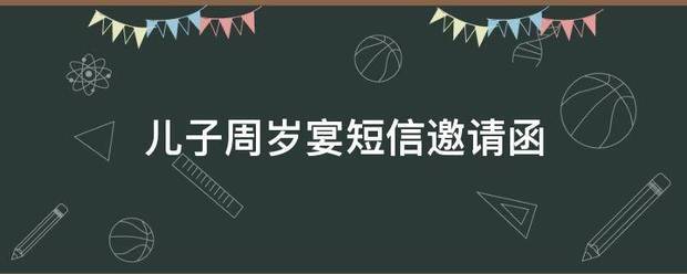 儿子周岁宴短信邀请函