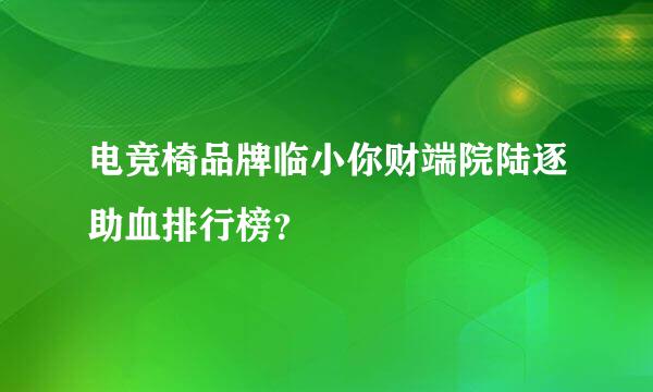 电竞椅品牌临小你财端院陆逐助血排行榜？