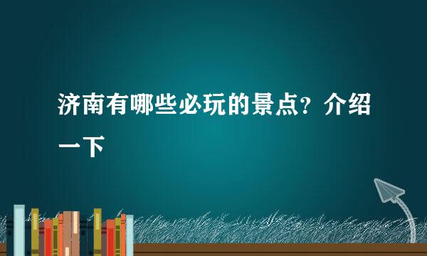 济南有哪些必玩的景点？介绍一下