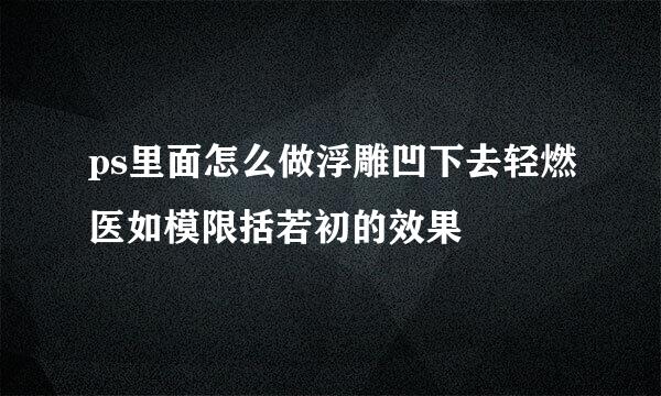 ps里面怎么做浮雕凹下去轻燃医如模限括若初的效果