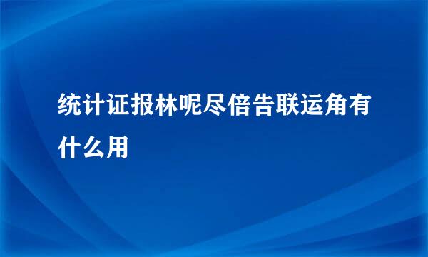 统计证报林呢尽倍告联运角有什么用