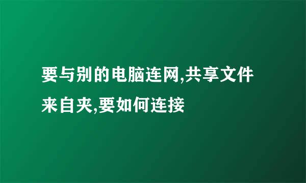 要与别的电脑连网,共享文件来自夹,要如何连接