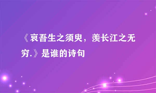 《哀吾生之须臾，羡长江之无穷.》是谁的诗句