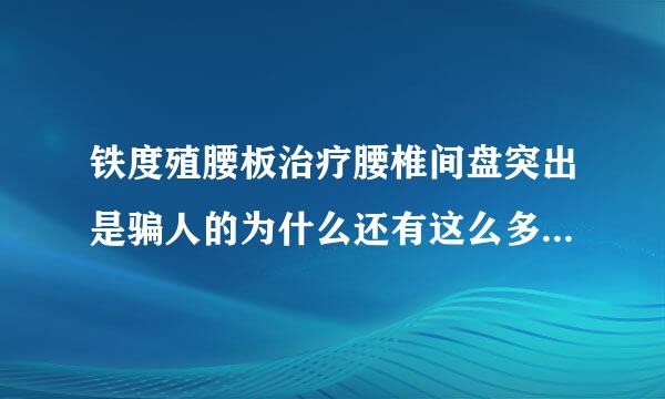 铁度殖腰板治疗腰椎间盘突出是骗人的为什么还有这么多人上当？