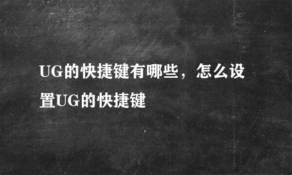 UG的快捷键有哪些，怎么设置UG的快捷键