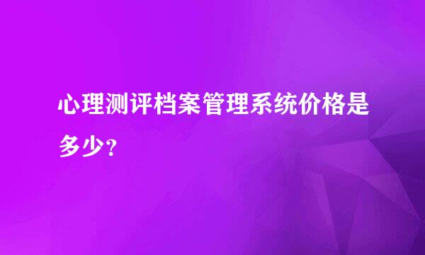 心理测评档案管理系统价格是多少？