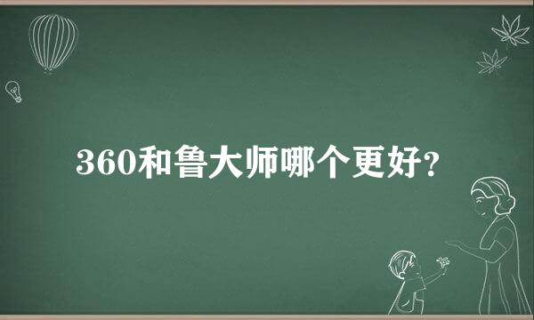 360和鲁大师哪个更好？