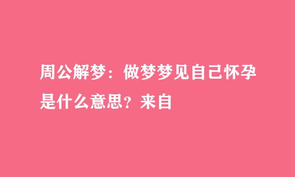 周公解梦：做梦梦见自己怀孕是什么意思？来自