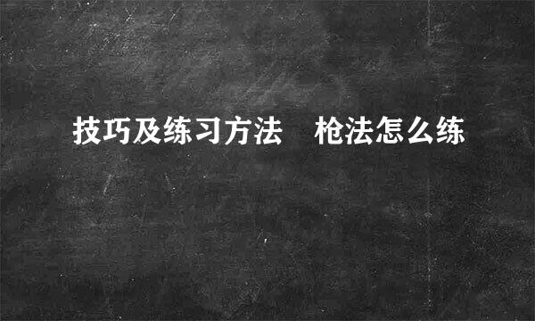 技巧及练习方法 枪法怎么练