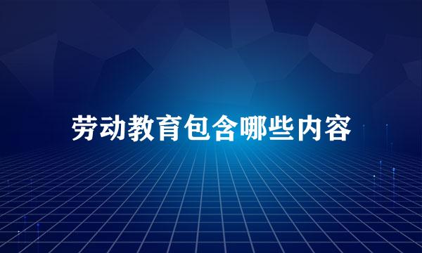 劳动教育包含哪些内容