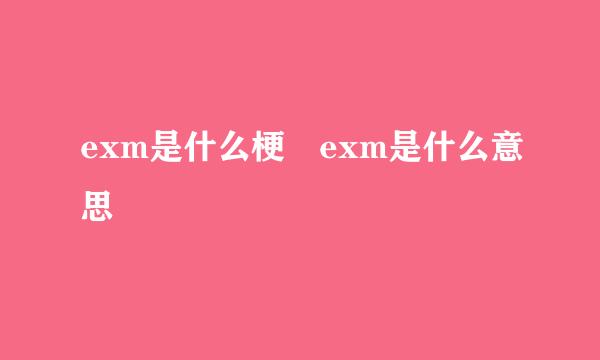 exm是什么梗 exm是什么意思