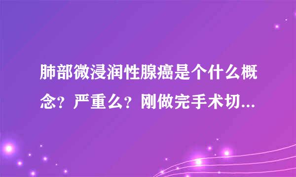 肺部微浸润性腺癌是个什么概念？严重么？刚做完手术切除了，我不要什