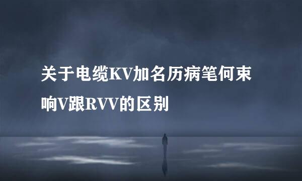 关于电缆KV加名历病笔何束响V跟RVV的区别