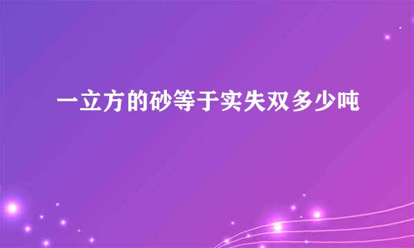 一立方的砂等于实失双多少吨