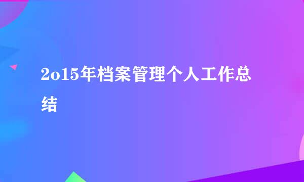 2o15年档案管理个人工作总结