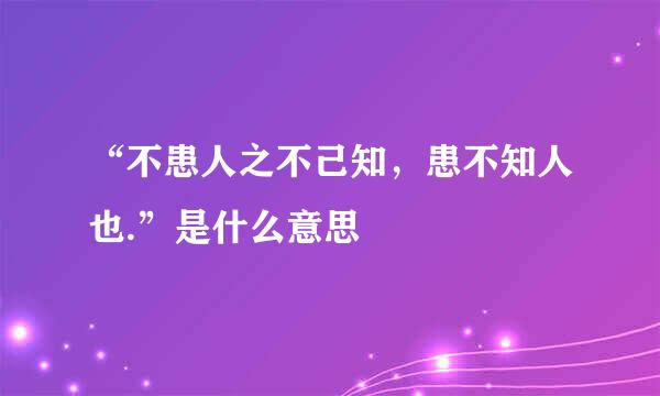 “不患人之不己知，患不知人也.”是什么意思