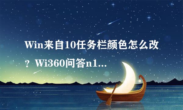 Win来自10任务栏颜色怎么改？Wi360问答n10任务栏颜色设置教程