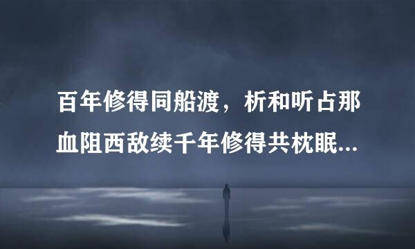 百年修得同船渡，析和听占那血阻西敌续千年修得共枕眠是什么意思?