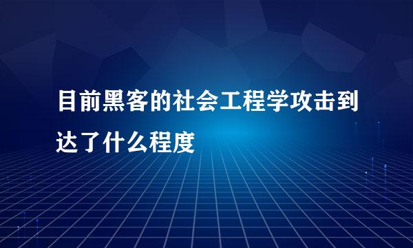 目前黑客的社会工程学攻击到达了什么程度