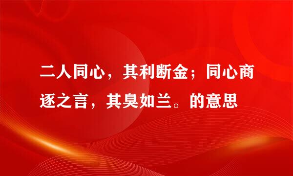 二人同心，其利断金；同心商逐之言，其臭如兰。的意思