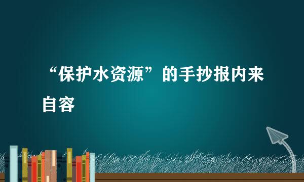 “保护水资源”的手抄报内来自容