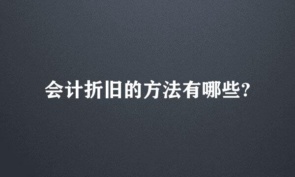 会计折旧的方法有哪些?