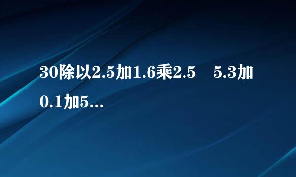 30除以2.5加1.6乘2.5 5.3加0.1加5.3减0.1