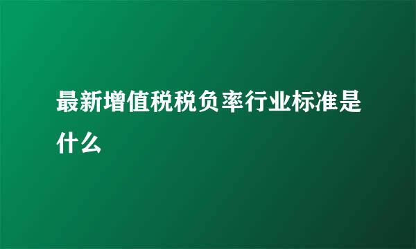 最新增值税税负率行业标准是什么