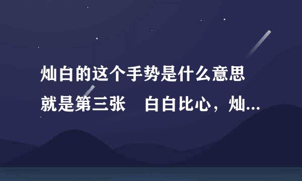 灿白的这个手势是什么意思 就是第三张 白白比心，灿烈把拇指和食指掐在一起放在心里 是什么来自意思