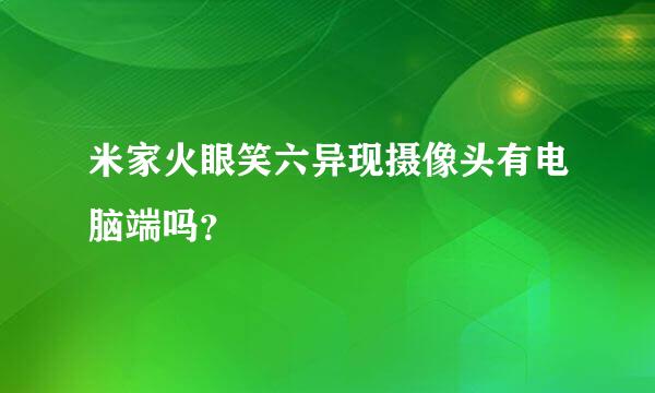 米家火眼笑六异现摄像头有电脑端吗？