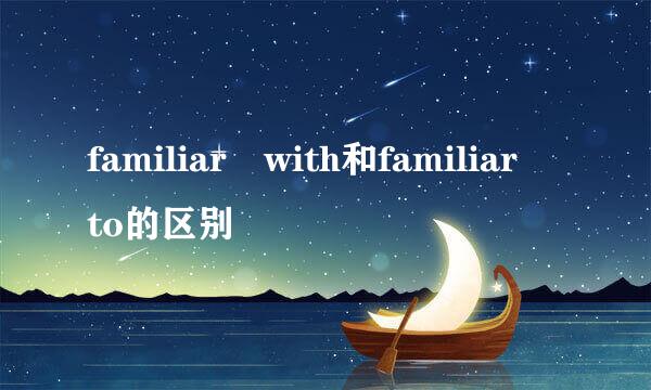 familiar with和familiar to的区别