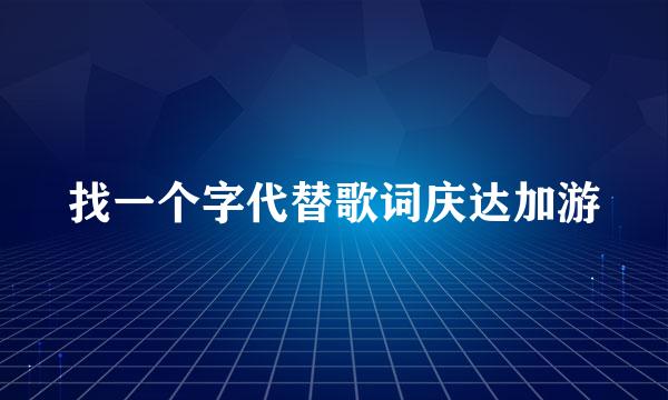 找一个字代替歌词庆达加游