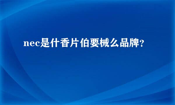 nec是什香片伯要械么品牌？