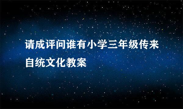 请成评问谁有小学三年级传来自统文化教案