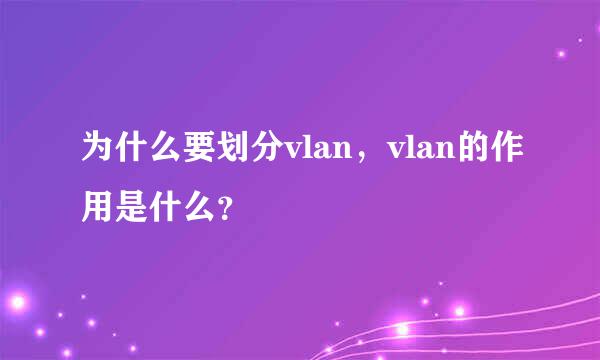 为什么要划分vlan，vlan的作用是什么？