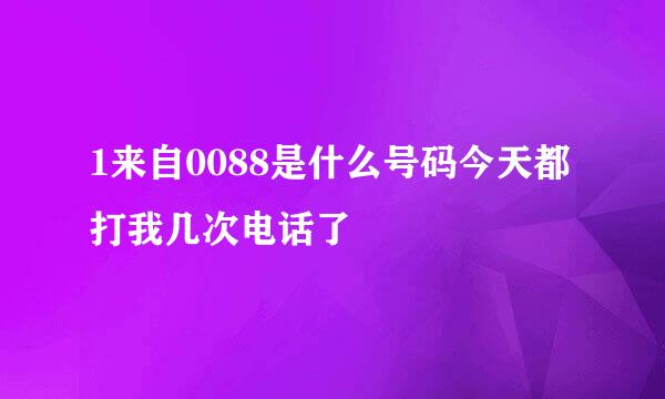 1来自0088是什么号码今天都打我几次电话了