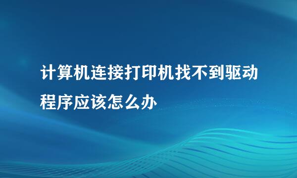 计算机连接打印机找不到驱动程序应该怎么办