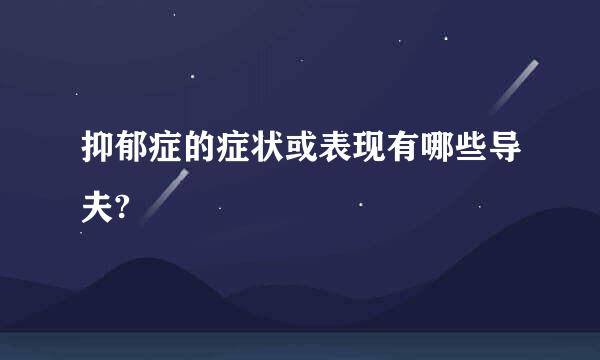 抑郁症的症状或表现有哪些导夫?