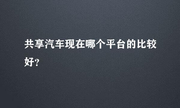 共享汽车现在哪个平台的比较好？