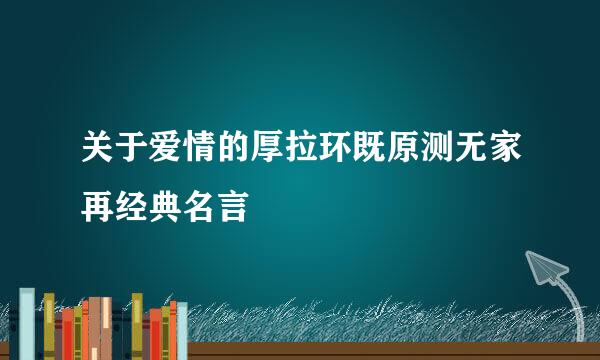 关于爱情的厚拉环既原测无家再经典名言