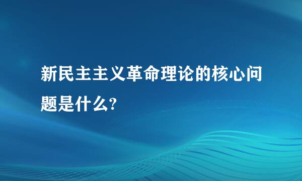 新民主主义革命理论的核心问题是什么?