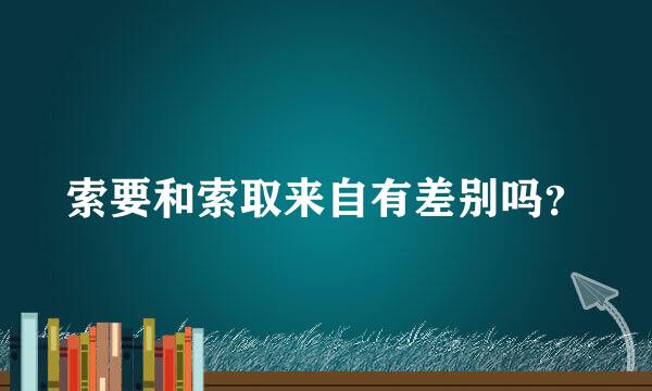 索要和索取来自有差别吗？