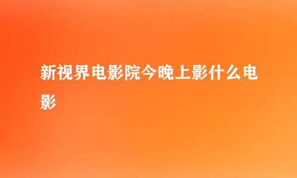 新视界电影院今晚上影什么电影