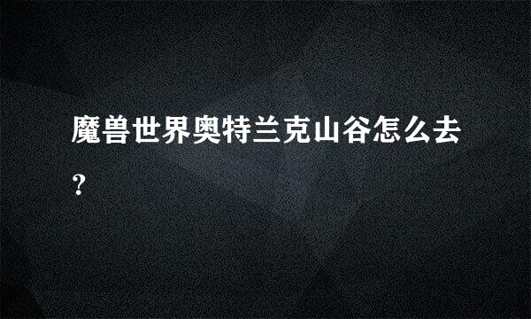 魔兽世界奥特兰克山谷怎么去？