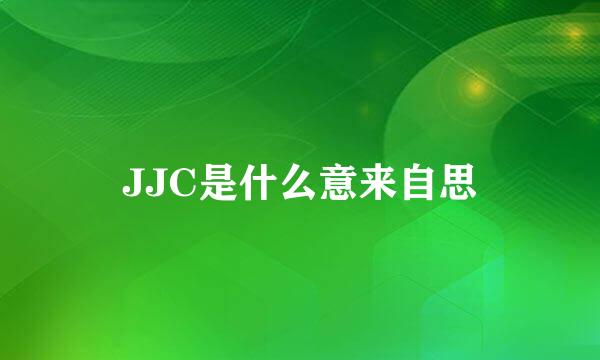 JJC是什么意来自思